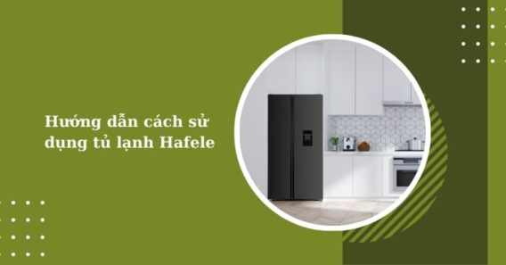 Hướng dẫn sử dụng tủ lạnh Hafele hiệu quả nhất